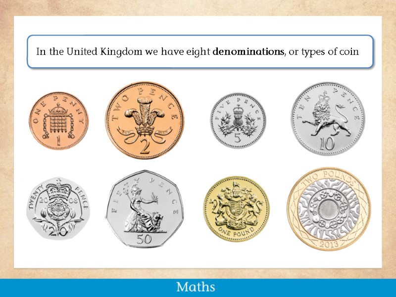 In the United Kingdom we have eight denominations, or types of coin